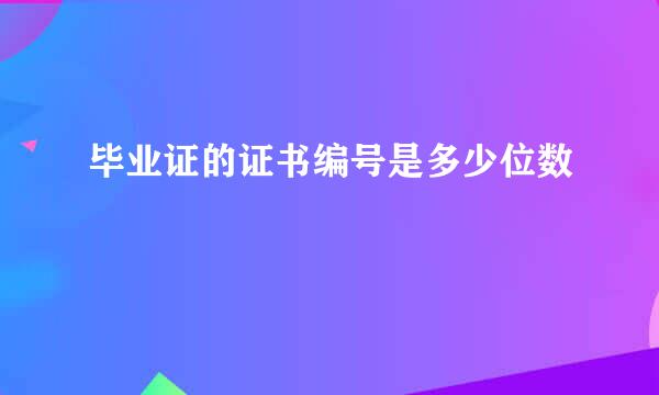 毕业证的证书编号是多少位数