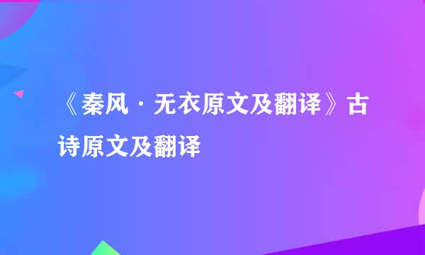 《秦风·无衣原文及翻译》古诗原文及翻译