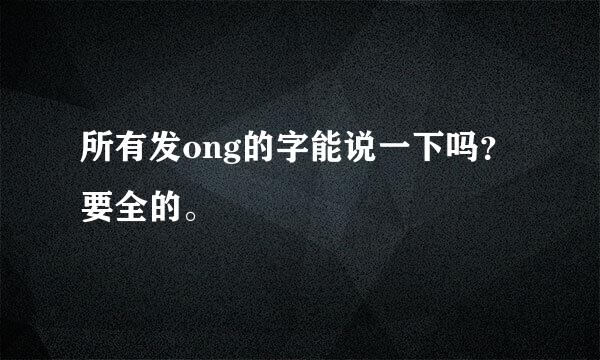 所有发ong的字能说一下吗？要全的。