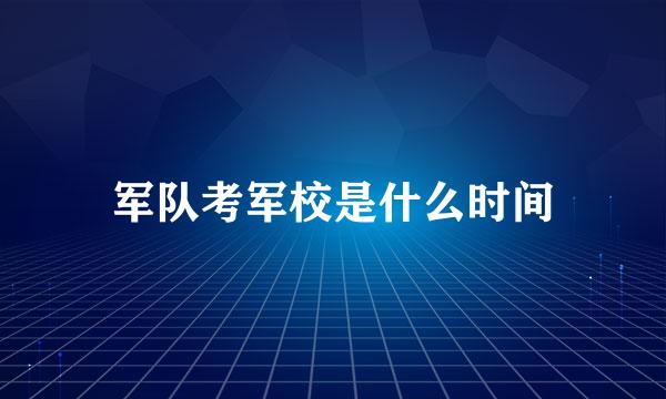 军队考军校是什么时间