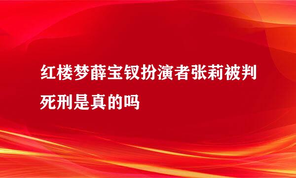 红楼梦薛宝钗扮演者张莉被判死刑是真的吗