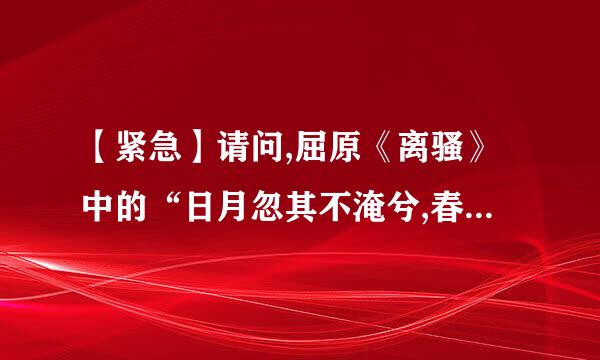 【紧急】请问,屈原《离骚》中的“日月忽其不淹兮,春与秋其代序”是什么意思专弱?!