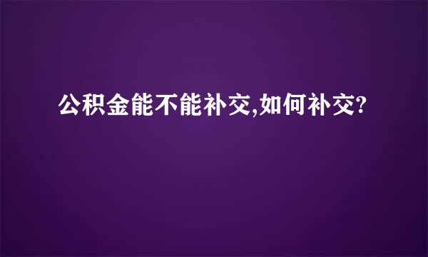 公积金能不能补交,如何补交?