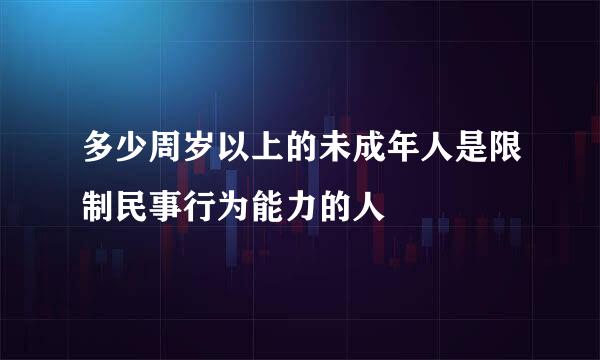 多少周岁以上的未成年人是限制民事行为能力的人