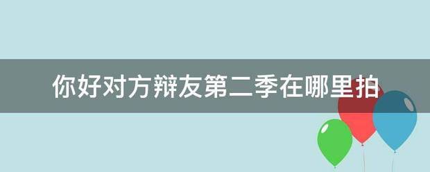 你好对方辩友第二季在哪里拍