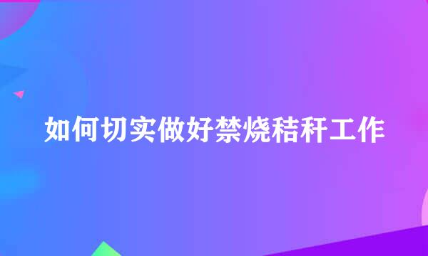 如何切实做好禁烧秸秆工作