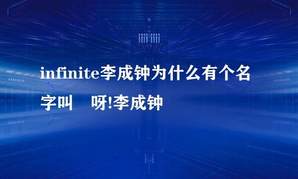 infinite李成钟为什么有个名字叫 呀!李成钟