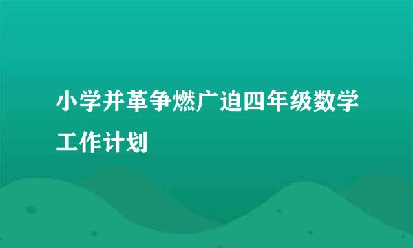 小学并革争燃广迫四年级数学工作计划