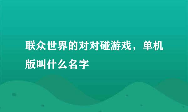 联众世界的对对碰游戏，单机版叫什么名字