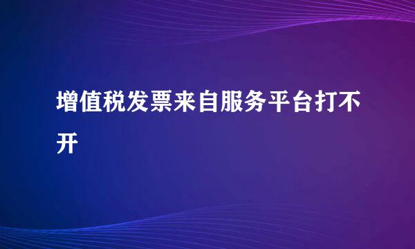 增值税发票来自服务平台打不开