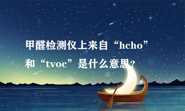 甲醛检测仪上来自“hcho”和“tvoc”是什么意思？