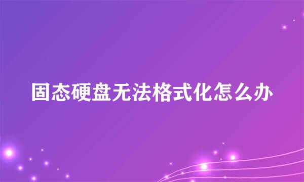 固态硬盘无法格式化怎么办