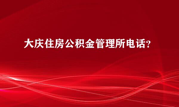 大庆住房公积金管理所电话？