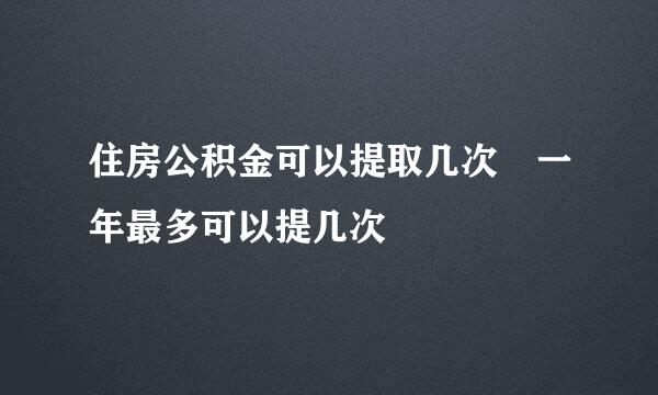 住房公积金可以提取几次 一年最多可以提几次