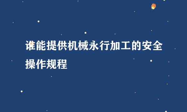 谁能提供机械永行加工的安全操作规程