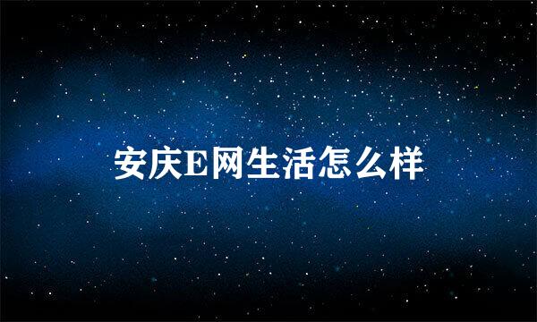 安庆E网生活怎么样