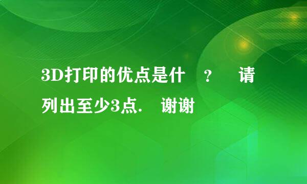 3D打印的优点是什麼？ 请列出至少3点. 谢谢