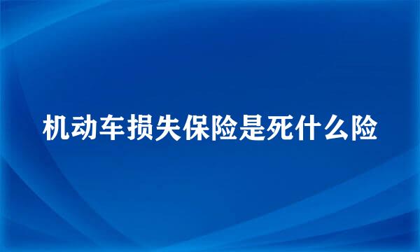 机动车损失保险是死什么险