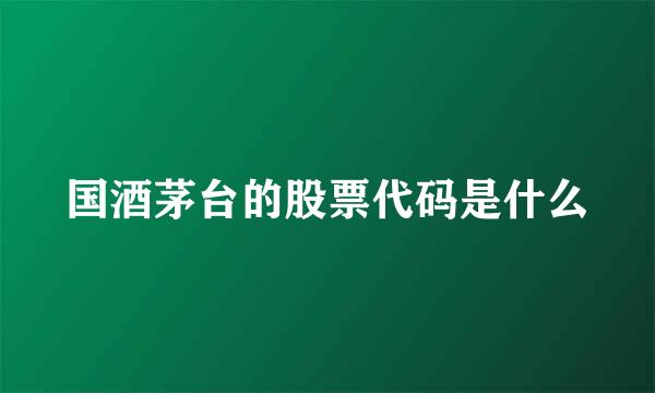 国酒茅台的股票代码是什么