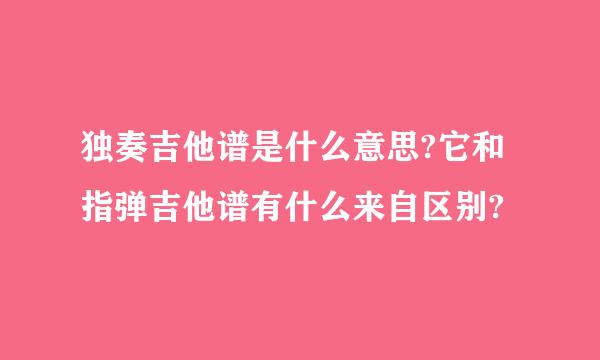 独奏吉他谱是什么意思?它和指弹吉他谱有什么来自区别?