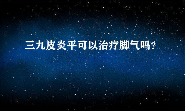 三九皮炎平可以治疗脚气吗？