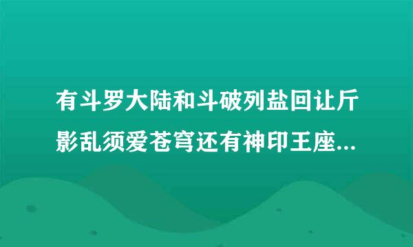 有斗罗大陆和斗破列盐回让斤影乱须爱苍穹还有神印王座的200万范区史细面缩字以上的穿越系统小说