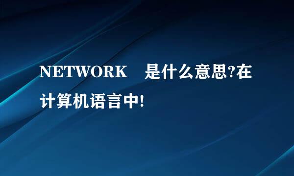 NETWORK 是什么意思?在计算机语言中!