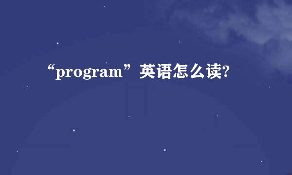 “program”英语怎么读?