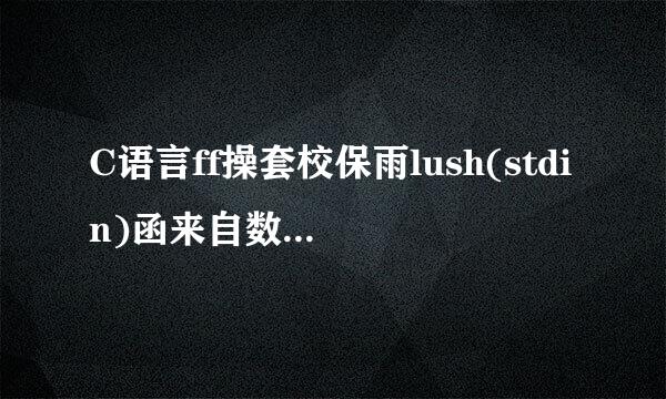 C语言ff操套校保雨lush(stdin)函来自数是什么意思，在什么情况下用它