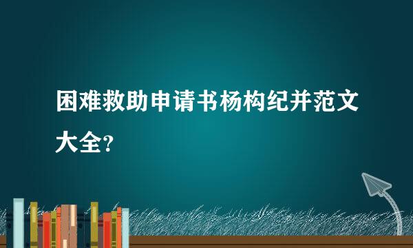 困难救助申请书杨构纪并范文大全？