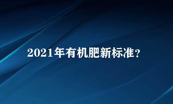 2021年有机肥新标准？