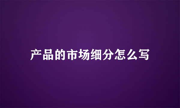 产品的市场细分怎么写