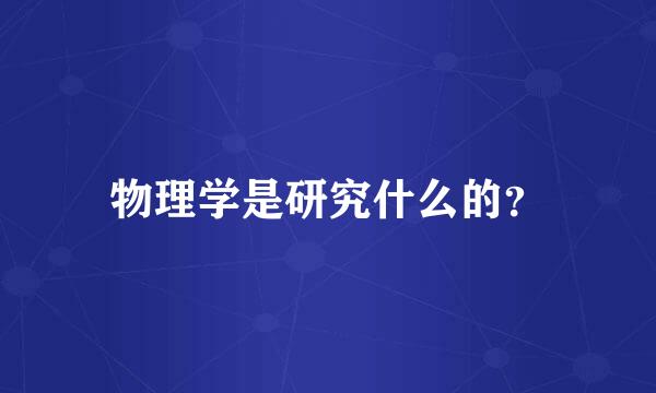 物理学是研究什么的？