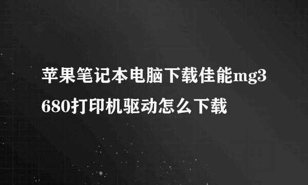 苹果笔记本电脑下载佳能mg3680打印机驱动怎么下载