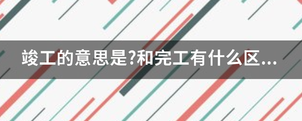 竣工的意思是?和完工有什么区别?