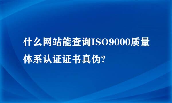 什么网站能查询ISO9000质量体系认证证书真伪?