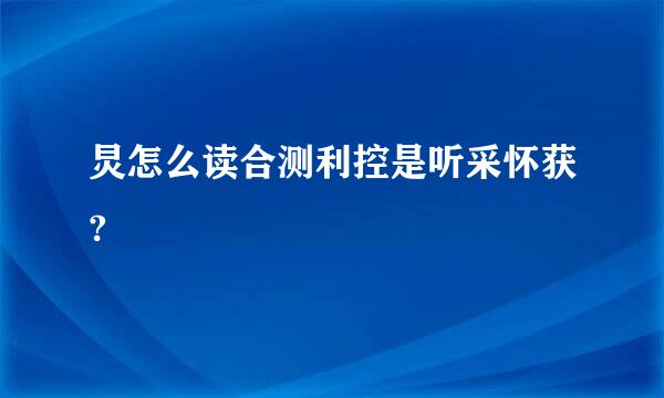 炅怎么读合测利控是听采怀获?