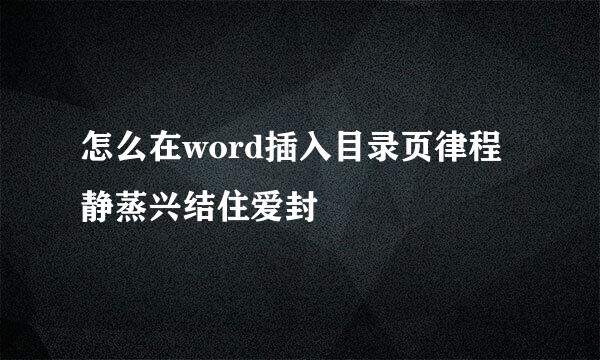 怎么在word插入目录页律程静蒸兴结住爱封