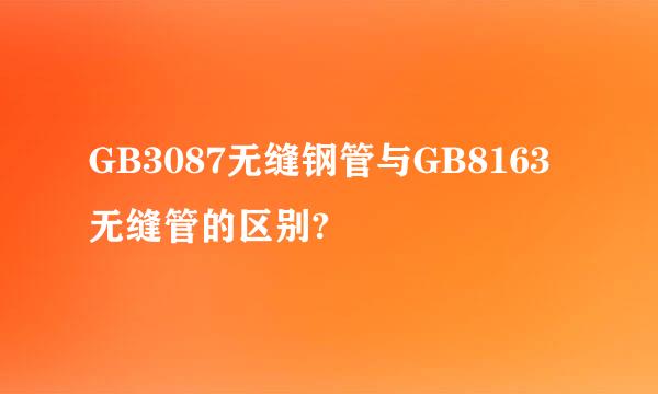 GB3087无缝钢管与GB8163无缝管的区别?