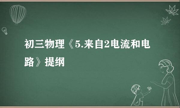 初三物理《5.来自2电流和电路》提纲