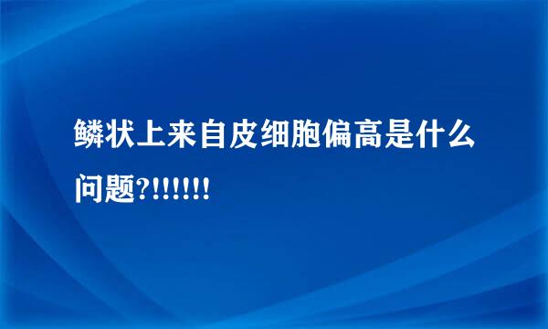 鳞状上来自皮细胞偏高是什么问题?!!!!!!