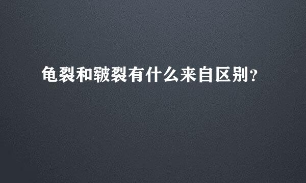 龟裂和皲裂有什么来自区别？