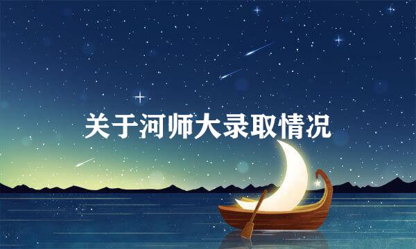 关于河师大录取情况