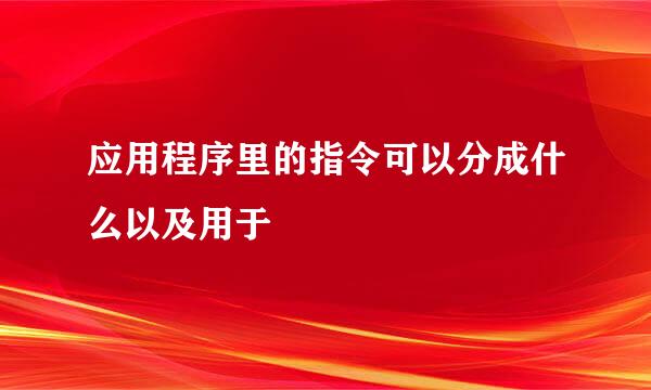 应用程序里的指令可以分成什么以及用于