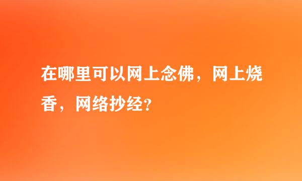 在哪里可以网上念佛，网上烧香，网络抄经？