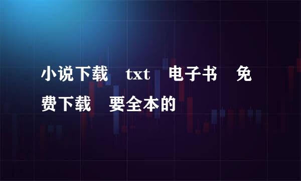 小说下载 txt 电子书 免费下载 要全本的