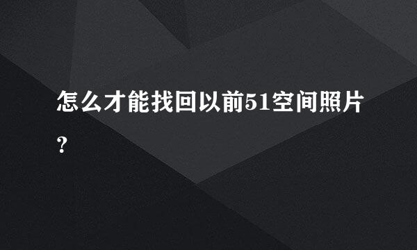 怎么才能找回以前51空间照片？