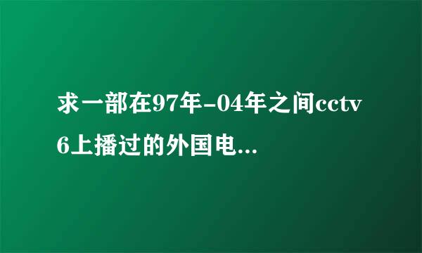 求一部在97年-04年之间cctv6上播过的外国电影，看了开头，情界育夫易接般渐节大概是男女孩在孤儿院认识分开在任务中相遇