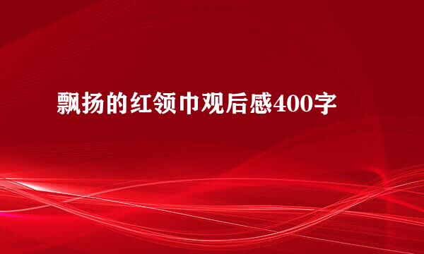 飘扬的红领巾观后感400字