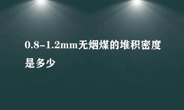 0.8-1.2mm无烟煤的堆积密度是多少